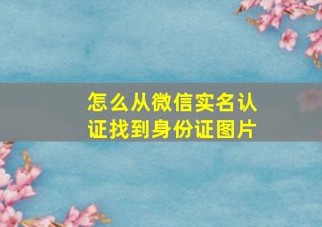 怎么从微信实名认证找到身份证图片