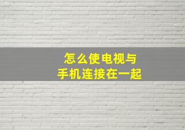 怎么使电视与手机连接在一起