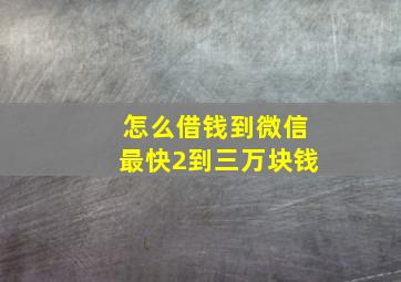 怎么借钱到微信最快2到三万块钱