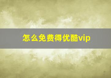 怎么免费得优酷vip