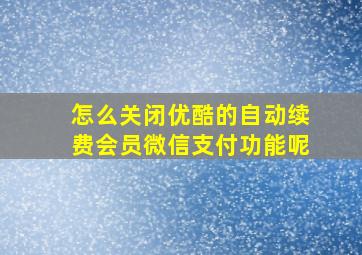 怎么关闭优酷的自动续费会员微信支付功能呢