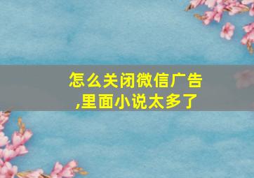 怎么关闭微信广告,里面小说太多了