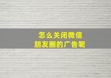 怎么关闭微信朋友圈的广告呢