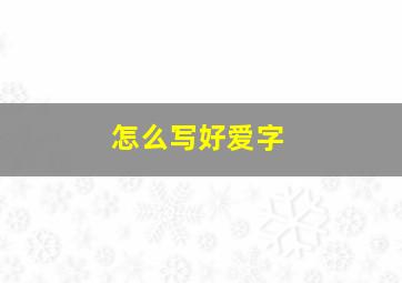 怎么写好爱字