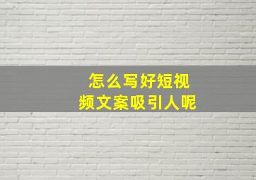 怎么写好短视频文案吸引人呢