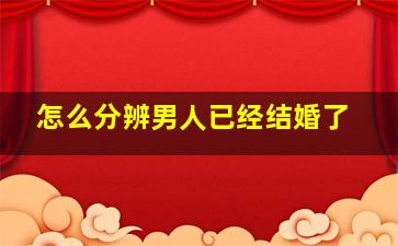 怎么分辨男人已经结婚了