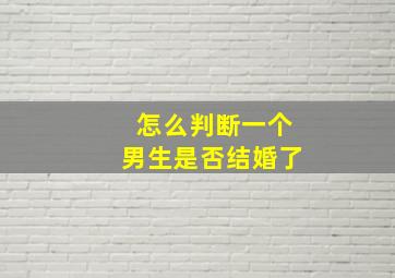 怎么判断一个男生是否结婚了