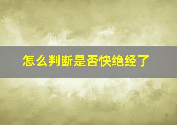 怎么判断是否快绝经了