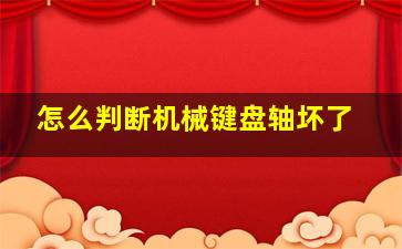 怎么判断机械键盘轴坏了