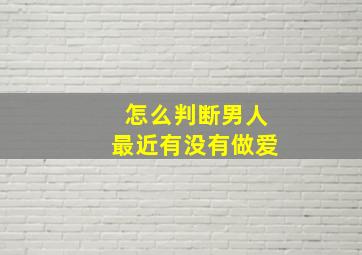 怎么判断男人最近有没有做爱