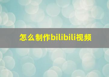 怎么制作bilibili视频