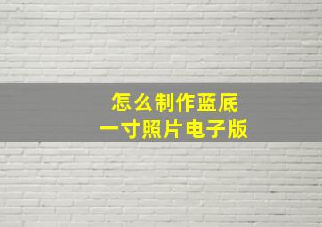 怎么制作蓝底一寸照片电子版