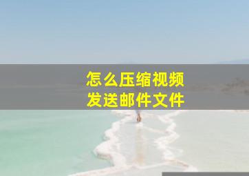 怎么压缩视频发送邮件文件