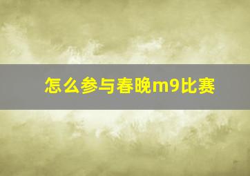 怎么参与春晚m9比赛