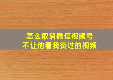 怎么取消微信视频号不让他看我赞过的视频