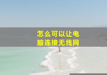 怎么可以让电脑连接无线网