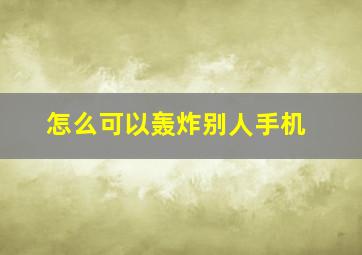 怎么可以轰炸别人手机