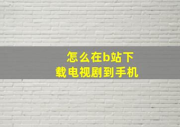 怎么在b站下载电视剧到手机