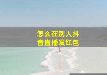 怎么在别人抖音直播发红包