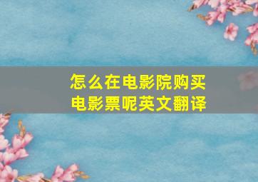 怎么在电影院购买电影票呢英文翻译