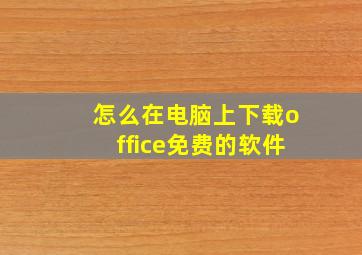 怎么在电脑上下载office免费的软件