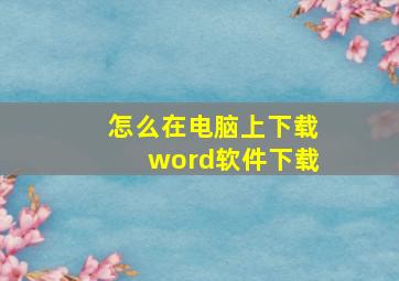 怎么在电脑上下载word软件下载