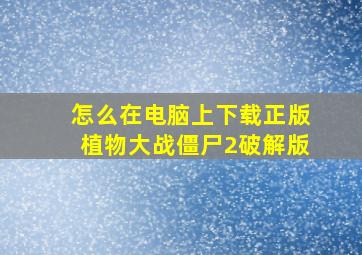 怎么在电脑上下载正版植物大战僵尸2破解版