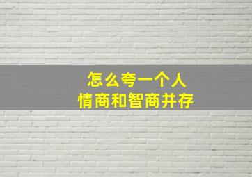 怎么夸一个人情商和智商并存