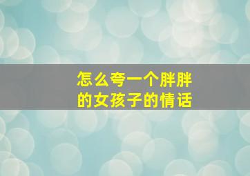 怎么夸一个胖胖的女孩子的情话