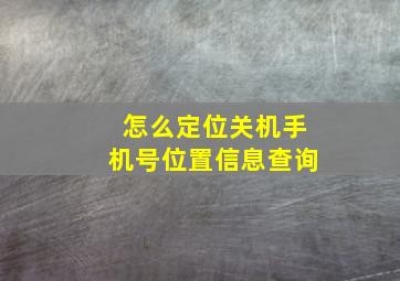 怎么定位关机手机号位置信息查询