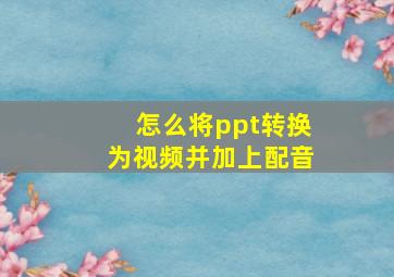 怎么将ppt转换为视频并加上配音