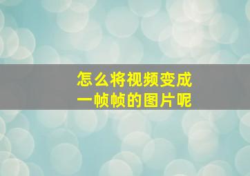 怎么将视频变成一帧帧的图片呢