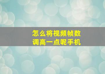 怎么将视频帧数调高一点呢手机