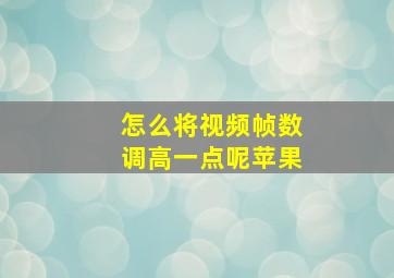 怎么将视频帧数调高一点呢苹果