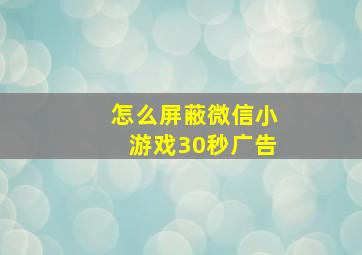 怎么屏蔽微信小游戏30秒广告