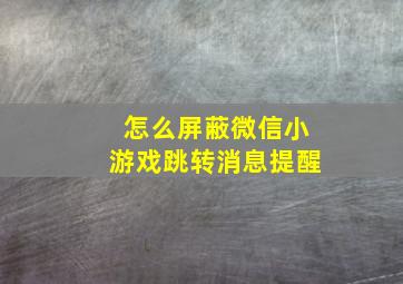 怎么屏蔽微信小游戏跳转消息提醒