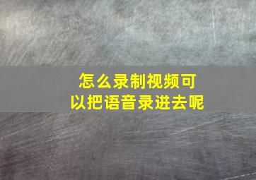 怎么录制视频可以把语音录进去呢