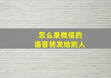 怎么录微信的语音转发给别人