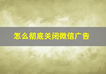 怎么彻底关闭微信广告