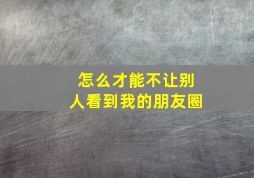 怎么才能不让别人看到我的朋友圈