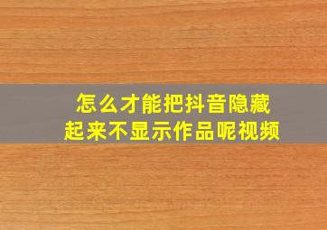 怎么才能把抖音隐藏起来不显示作品呢视频