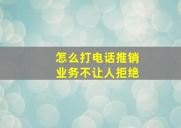 怎么打电话推销业务不让人拒绝