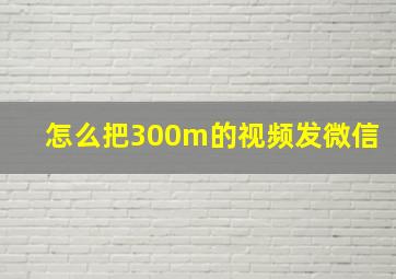 怎么把300m的视频发微信