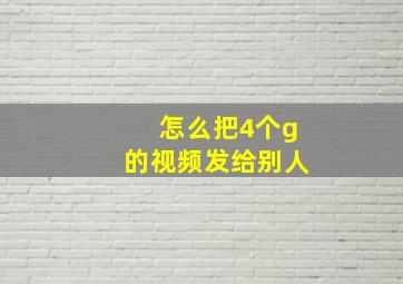 怎么把4个g的视频发给别人