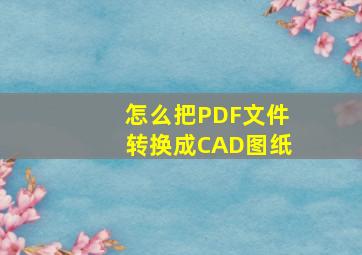 怎么把PDF文件转换成CAD图纸