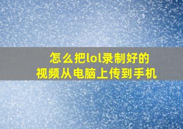 怎么把lol录制好的视频从电脑上传到手机