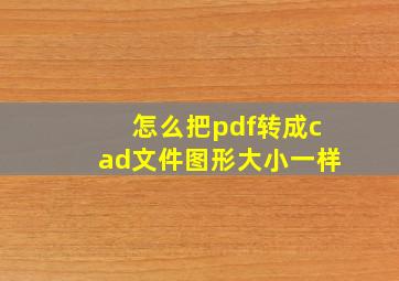 怎么把pdf转成cad文件图形大小一样