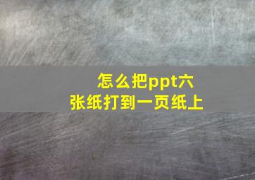 怎么把ppt六张纸打到一页纸上