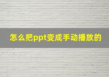 怎么把ppt变成手动播放的