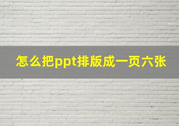 怎么把ppt排版成一页六张